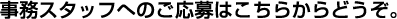事務スタッフへのご応募はこちらからどうぞ。