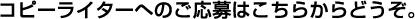 コピーライターへのご応募はこちらからどうぞ。