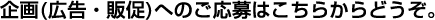 企画(広告・販促)へのご応募はこちらからどうぞ。