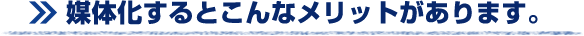 媒体化するとこんなメリットがあります。
