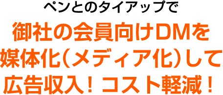 ペンとのタイアップで御社の媒体化（メディア化）して広告収入！コスト軽減！