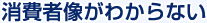 消費者像がわからない
