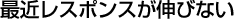 最近レスポンスが伸びない