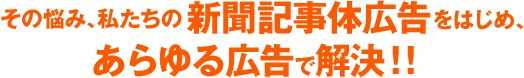 その悩み、私たちの新聞記事体広告が解決！！