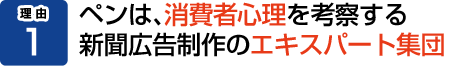 理由1：ペンは、消費者心理を考察する記事体広告制作のエキスパート集団