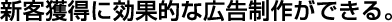 新客獲得に効果的な広告制作ができる。