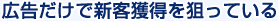 広告だけで新客獲得を狙っている
