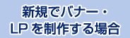 新規でクリエイティブ・LPを制作する場合