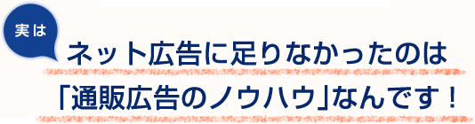 実はネット広告に足りなかったのは「通販広告のノウハウ」なんです!