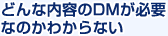 どんな内容のDMが必要なのかわからない