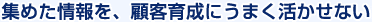 集めた情報を、顧客育成にうまく活かせない