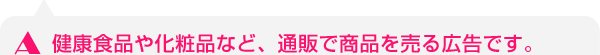 健康食品や化粧品など、通販で商品を売る広告です。