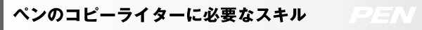 ペンのコピーライターに必要なスキル