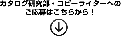 カタログ研究部・コピーライターへのご応募はこちらから！