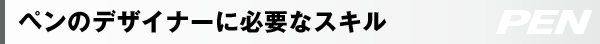 ペンのデザイナーに必要なスキル