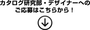 カタログ研究部・デザイナーへのご応募はこちらから！