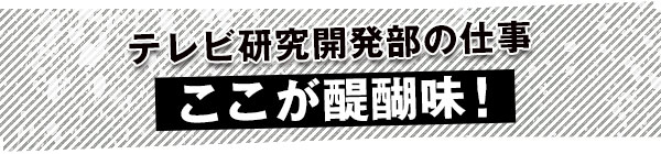 テレビ宣伝課の仕事、ここが醍醐味！