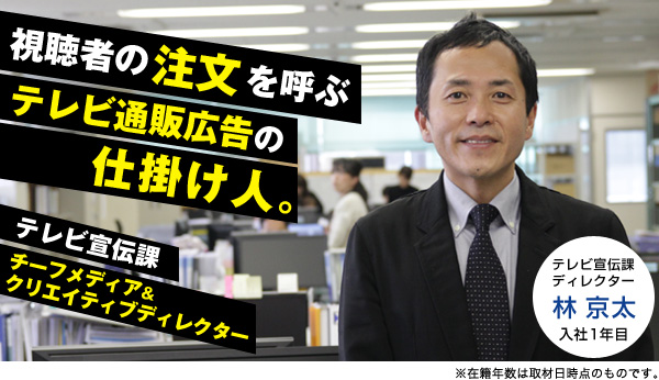 部署紹介：テレビ宣伝課～注文を巻き起こすテレビ通販広告の仕掛人。