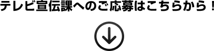 テレビ宣伝課へのご応募はこちらから！
