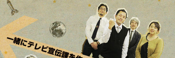 一緒にテレビ宣伝課を作っていきましょう！