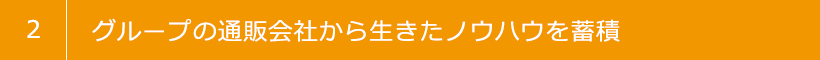 2 グループの通販会社から生きたノウハウを蓄積