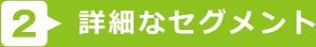 詳細なセグメント